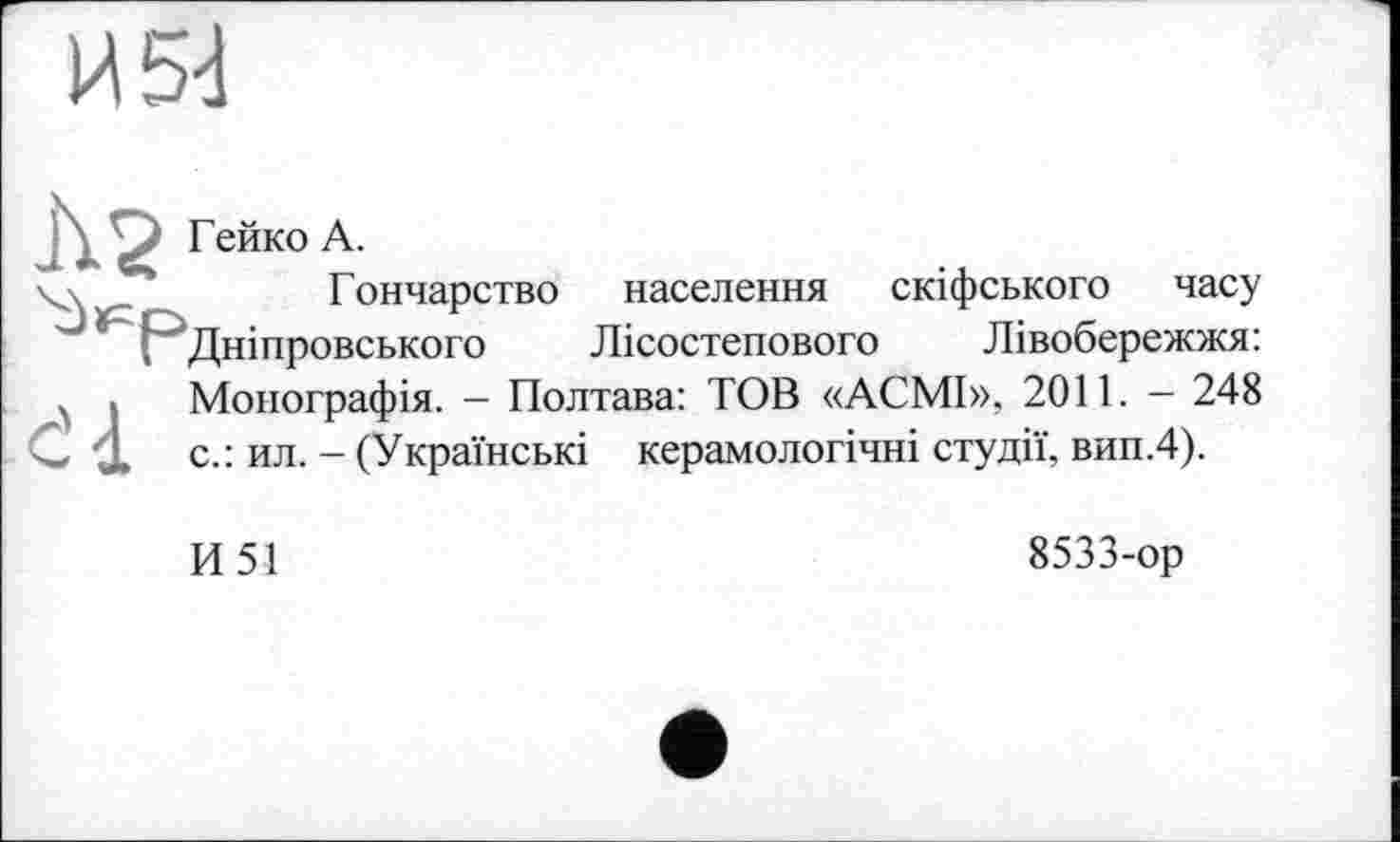 ﻿И 54
Гейко А.
Гончарство населення скіфського часу Дніпровського Лісостепового Лівобережжя: Монографія. - Полтава: TOB «АСМІ», 2011. - 248 с.: ил. - (Українські керамологічні студії, вип.4).
И51
8533-ор